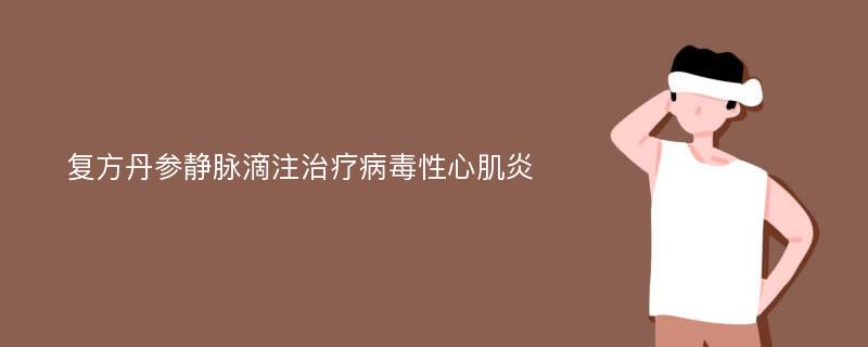 复方丹参静脉滴注治疗病毒性心肌炎