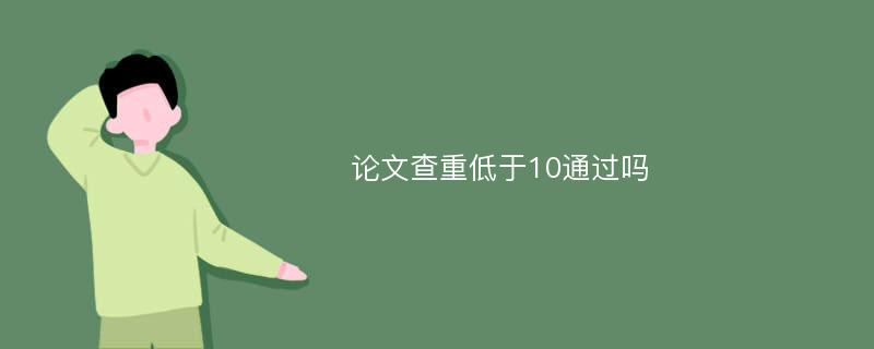 论文查重低于10通过吗