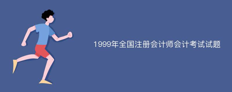 1999年全国注册会计师会计考试试题