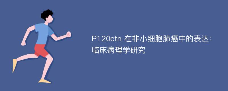 P120ctn 在非小细胞肺癌中的表达：临床病理学研究