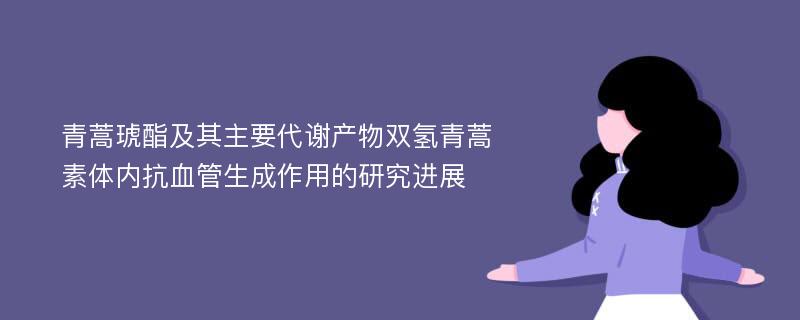 青蒿琥酯及其主要代谢产物双氢青蒿素体内抗血管生成作用的研究进展