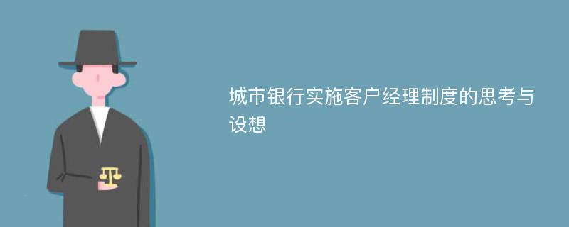 城市银行实施客户经理制度的思考与设想