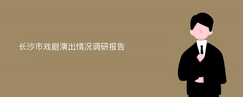 长沙市戏剧演出情况调研报告