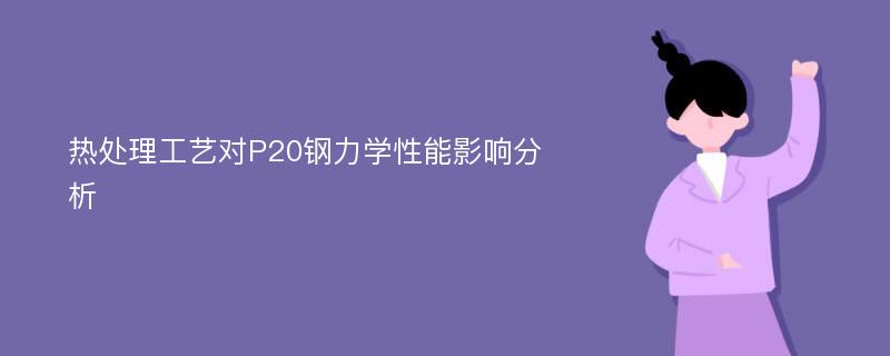 热处理工艺对P20钢力学性能影响分析