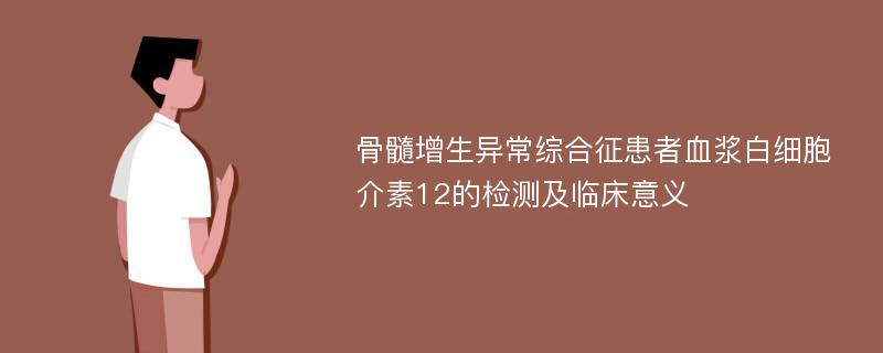 骨髓增生异常综合征患者血浆白细胞介素12的检测及临床意义