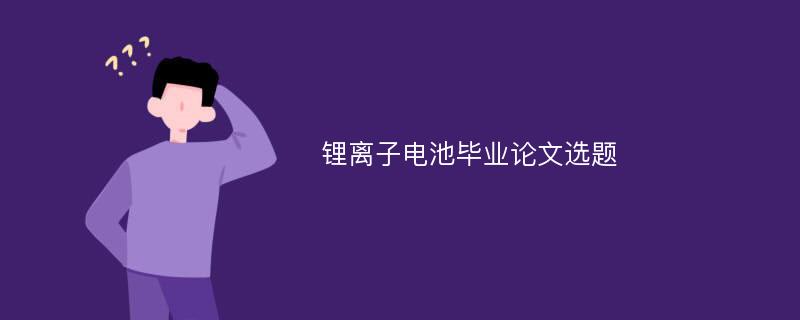 锂离子电池毕业论文选题