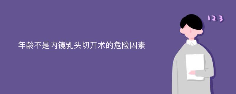 年龄不是内镜乳头切开术的危险因素