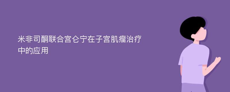 米非司酮联合宫仑宁在子宫肌瘤治疗中的应用