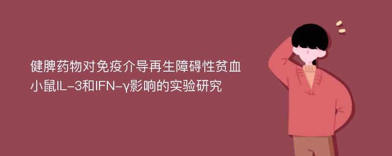 健脾药物对免疫介导再生障碍性贫血小鼠IL-3和IFN-γ影响的实验研究