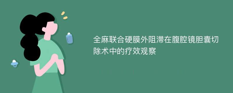 全麻联合硬膜外阻滞在腹腔镜胆囊切除术中的疗效观察