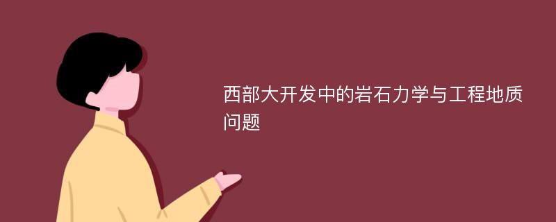 西部大开发中的岩石力学与工程地质问题