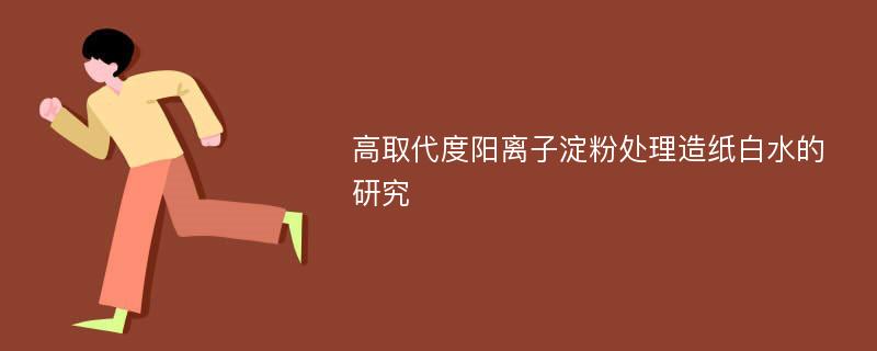 高取代度阳离子淀粉处理造纸白水的研究