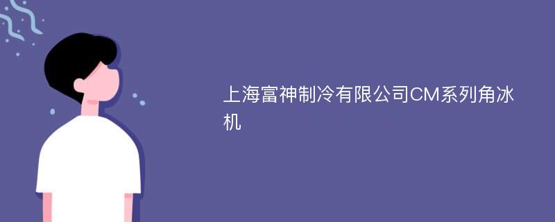 上海富神制冷有限公司CM系列角冰机